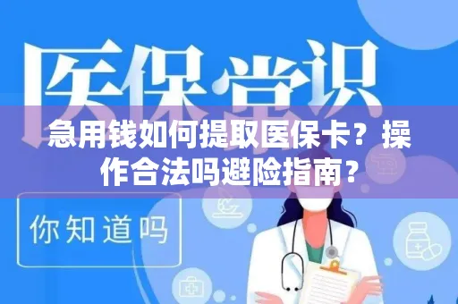 急用钱如何提取医保卡？操作合法吗避险指南？